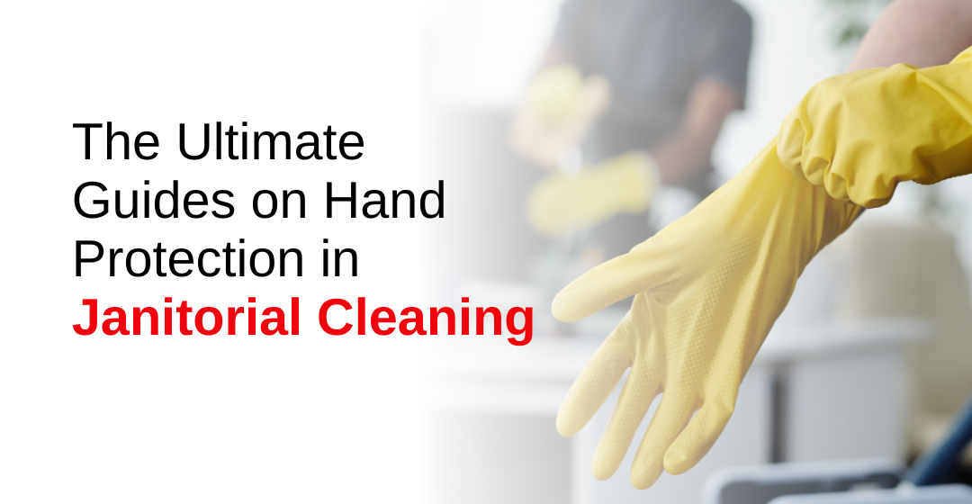 The Ultimate Guides on Hand Protection in Janitorial Cleaning