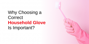 Why Choosing a Correct Household Glove is Important?